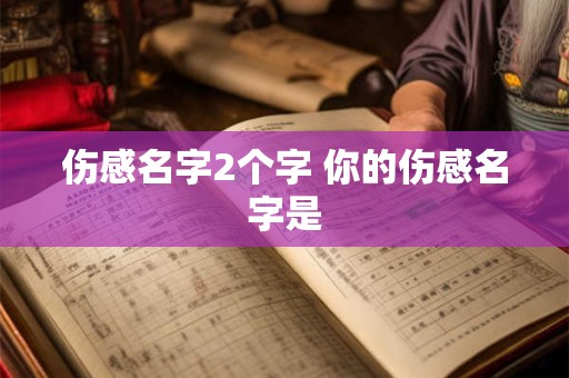 伤感名字2个字 你的伤感名字是