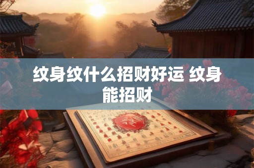 纹身纹什么招财好运 纹身能招财