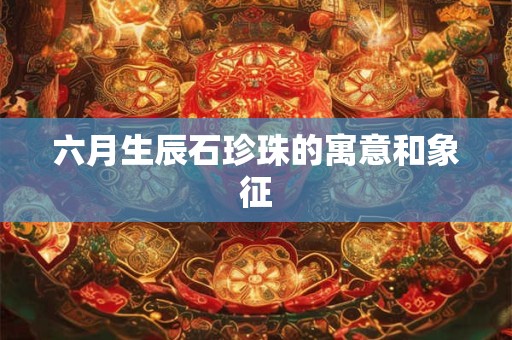 六月生辰石珍珠的寓意和象征