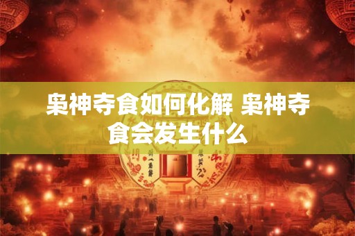 枭神夺食如何化解 枭神夺食会发生什么
