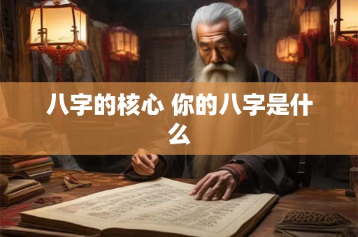 八字的核心 你的八字是什么