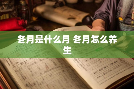 冬月是什么月 冬月怎么养生