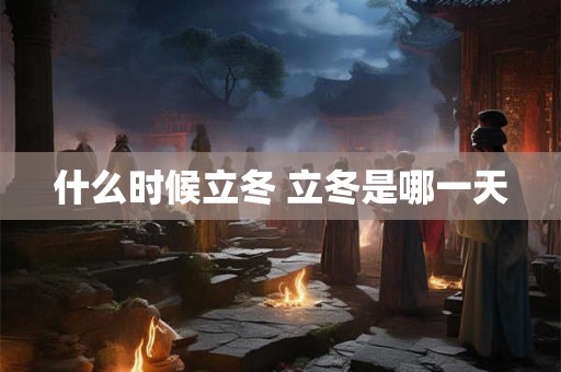什么时候立冬 立冬是哪一天