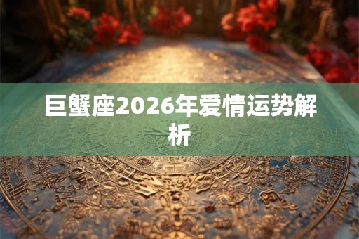 巨蟹座2026年爱情运势解析