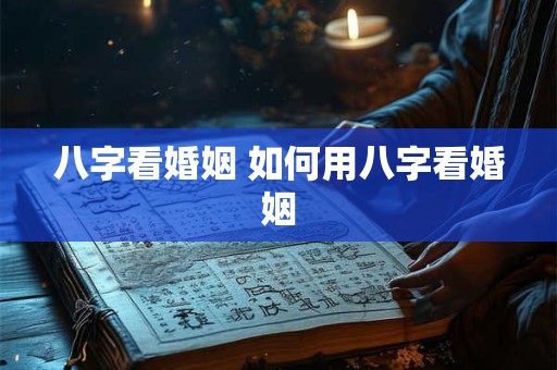 八字看婚姻 如何用八字看婚姻