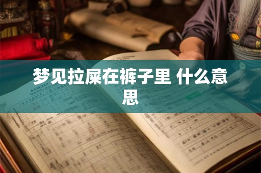 梦见拉屎在裤子里 什么意思