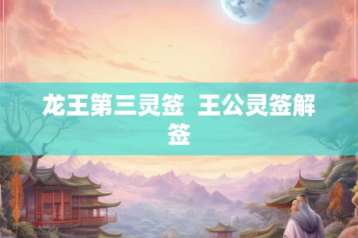 龙王第三灵签  王公灵签解签