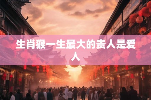 生肖猴一生最大的贵人是爱人