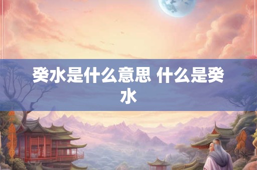 癸水是什么意思 什么是癸水