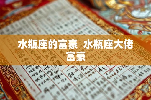 水瓶座的富豪  水瓶座大佬富豪