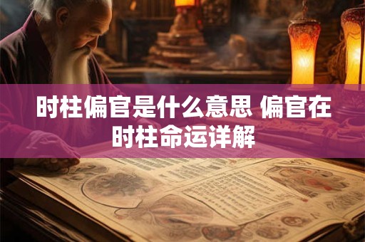 时柱偏官是什么意思 偏官在时柱命运详解