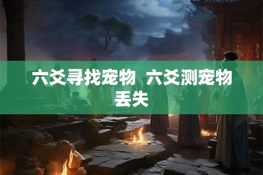 六爻寻找宠物  六爻测宠物丢失