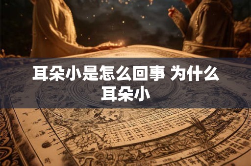 耳朵小是怎么回事 为什么耳朵小