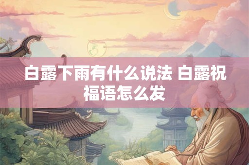 白露下雨有什么说法 白露祝福语怎么发
