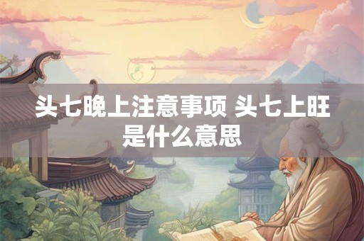 头七晚上注意事项 头七上旺是什么意思 头七晚上注意事项 头七上旺是什么意思