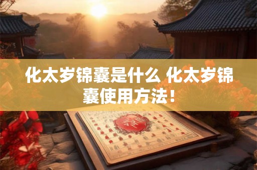 化太岁锦囊是什么 化太岁锦囊使用方法！