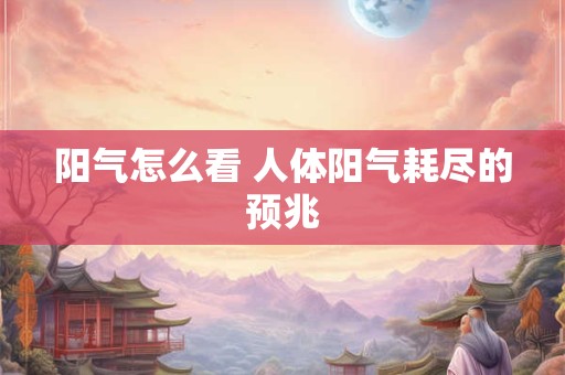 阳气怎么看 人体阳气耗尽的预兆