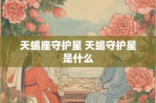 天蝎座守护星 天蝎守护星是什么