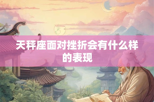 天秤座面对挫折会有什么样的表现