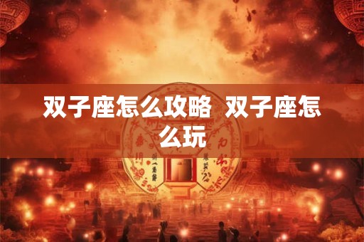 双子座怎么攻略  双子座怎么玩