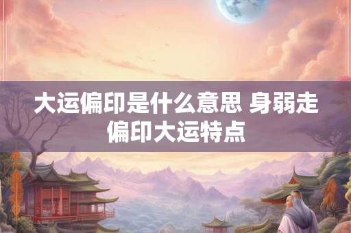 大运偏印是什么意思 身弱走偏印大运特点