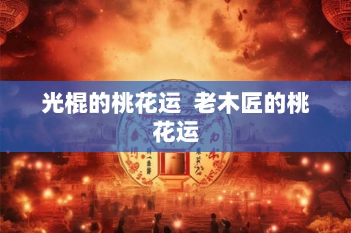 光棍的桃花运  老木匠的桃花运