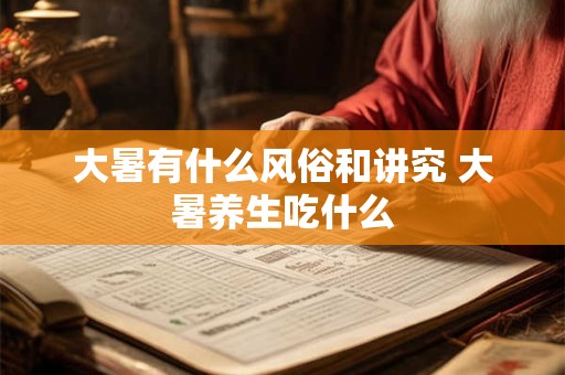 大暑有什么风俗和讲究 大暑养生吃什么