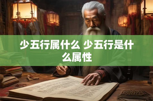 少五行属什么 少五行是什么属性