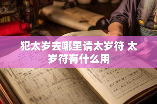犯太岁去哪里请太岁符 太岁符有什么用