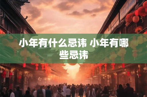 小年有什么忌讳 小年有哪些忌讳