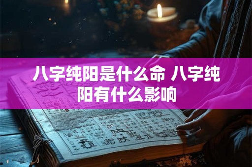 八字纯阳是什么命 八字纯阳有什么影响