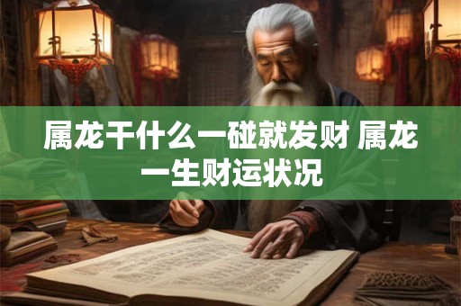 属龙干什么一碰就发财 属龙一生财运状况