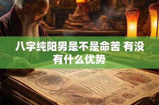 八字纯阳男是不是命苦 有没有什么优势