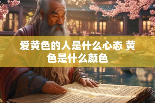爱黄色的人是什么心态 黄色是什么颜色