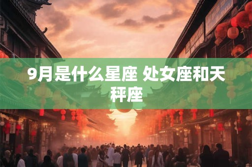 9月是什么星座 处女座和天秤座