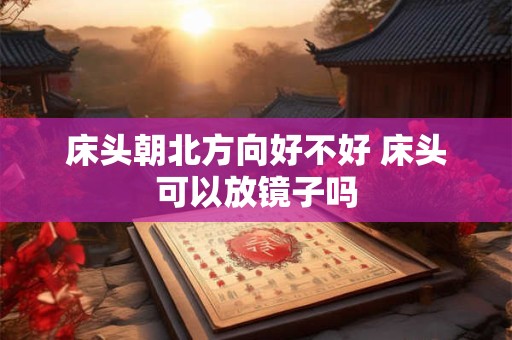 床头朝北方向好不好 床头可以放镜子吗