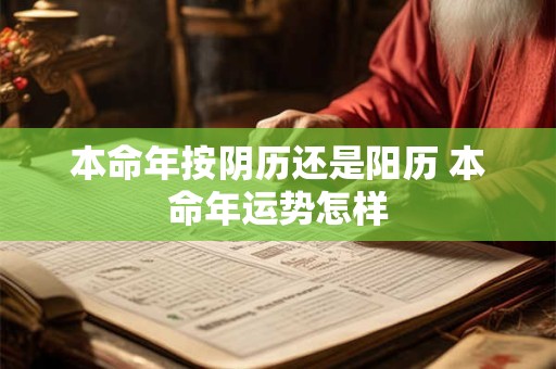 本命年按阴历还是阳历 本命年运势怎样