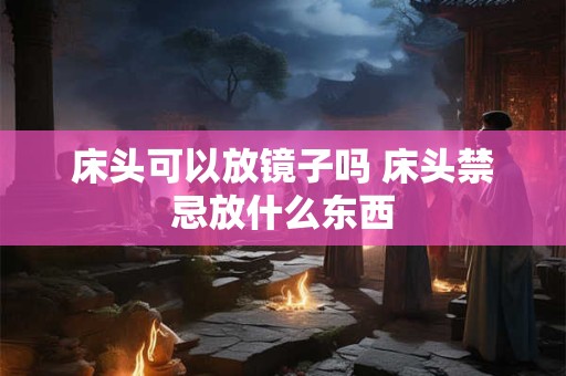 床头可以放镜子吗 床头禁忌放什么东西