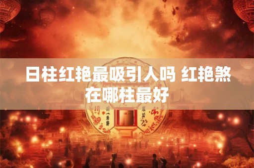日柱红艳最吸引人吗 红艳煞在哪柱最好 日柱红艳最吸引人吗 红艳煞在哪柱最好