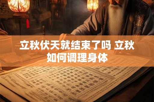 立秋伏天就结束了吗 立秋如何调理身体