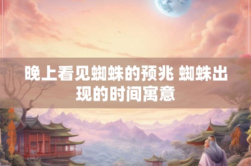 晚上看见蜘蛛的预兆 蜘蛛出现的时间寓意