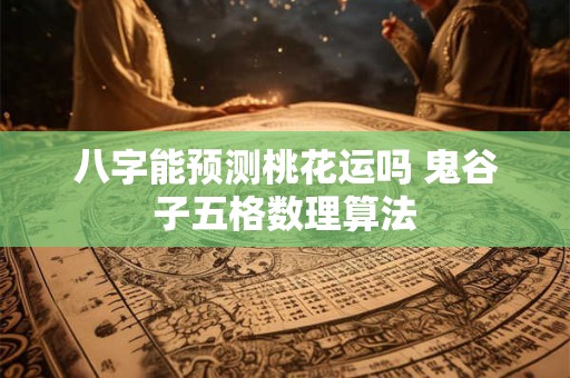 八字能预测桃花运吗 鬼谷子五格数理算法