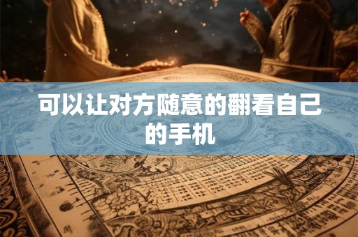 可以让对方随意的翻看自己的手机