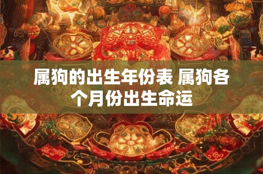 属狗的出生年份表 属狗各个月份出生命运 属狗的出生年份表 属狗各个月份出生命运