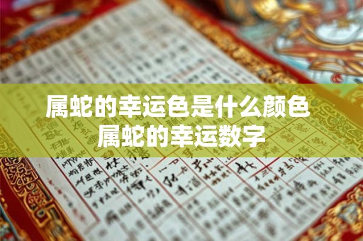 属蛇的幸运色是什么颜色 属蛇的幸运数字 属蛇的幸运色是什么颜色 属蛇的幸运数字