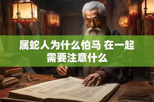 属蛇人为什么怕马 在一起需要注意什么