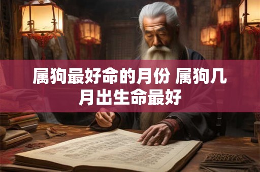 属狗最好命的月份 属狗几月出生命最好