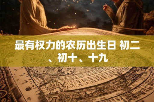 最有权力的农历出生日 初二、初十、十九