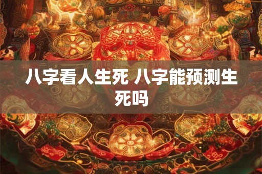 八字看人生死 八字能预测生死吗