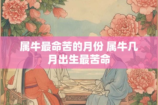 属牛最命苦的月份 属牛几月出生最苦命